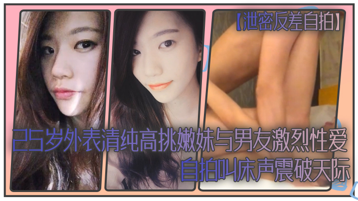 反差清纯嫩妹自拍泄密！巨乳高挑被男友狂干叫床震天